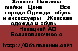 Халаты. Пижамы .майки › Цена ­ 700 - Все города Одежда, обувь и аксессуары » Женская одежда и обувь   . Ненецкий АО,Великовисочное с.